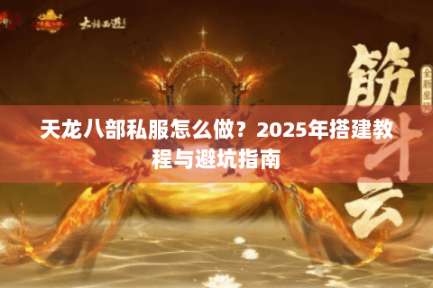 天龙八部私服怎么做？2025年搭建教程与避坑指南