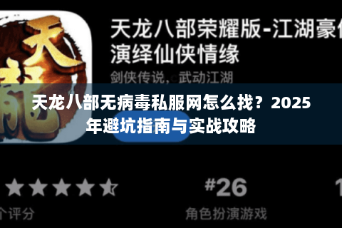 天龙八部无病毒私服网怎么找?2025年避坑指南与实战攻略 天龙八部无病毒私服网怎么找?2025年避坑指南与实战攻略