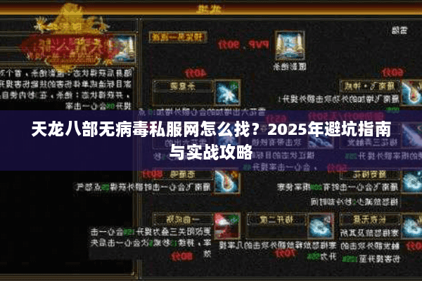 天龙八部无病毒私服网怎么找?2025年避坑指南与实战攻略 天龙八部无病毒私服网怎么找?2025年避坑指南与实战攻略