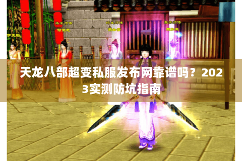 天龙八部超变私服发布网靠谱吗?2023实测防坑指南 天龙八部超变私服发布网靠谱吗?2023实测防坑指南