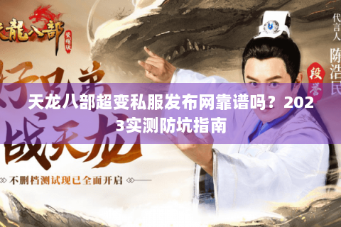 天龙八部超变私服发布网靠谱吗?2023实测防坑指南 天龙八部超变私服发布网靠谱吗?2023实测防坑指南