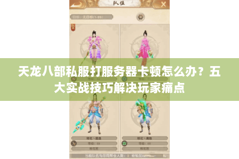 天龙八部私服打服务器卡顿怎么办？五大实战技巧解决玩家痛点