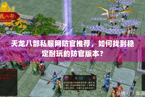 天龙八部私服网防官推荐，如何找到稳定耐玩的防官版本？