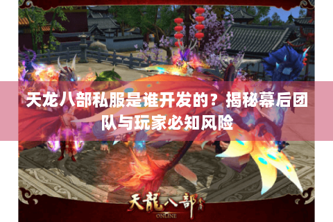 天龙八部私服是谁开发的？揭秘幕后团队与玩家必知风险