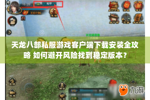 天龙八部私服游戏客户端下载安装全攻略 如何避开风险找到稳定版本? 天龙八部私服游戏客户端下载安装全攻略 如何避开风险找到稳定版本?