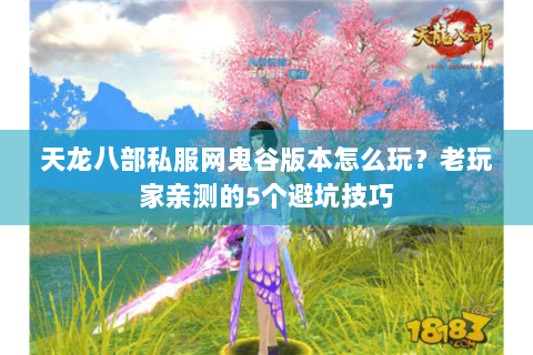天龙八部私服网鬼谷版本怎么玩？老玩家亲测的5个避坑技巧