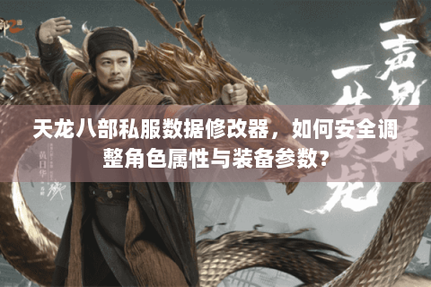 天龙八部私服数据修改器,如何安全调整角色属性与装备参数? 天龙八部私服数据修改器,如何安全调整角色属性与装备参数?