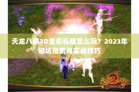 天龙八部3D变态私服怎么玩？2023年避坑指南与实战技巧