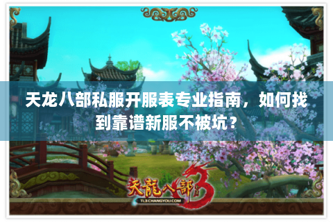 天龙八部私服开服表专业指南，如何找到靠谱新服不被坑？