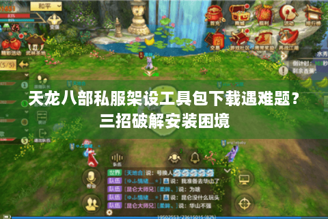 天龙八部私服架设工具包下载遇难题?三招破解安装困境 天龙八部私服架设工具包下载遇难题?三招破解安装困境