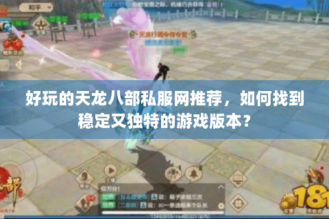 好玩的天龙八部私服网推荐,如何找到稳定又独特的游戏版本? 好玩的天龙八部私服网推荐,如何找到稳定又独特的游戏版本?