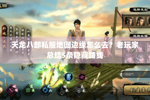 天龙八部私服地图边缘怎么去?老玩家总结5条隐藏路线 天龙八部私服地图边缘怎么去?老玩家总结5条隐藏路线
