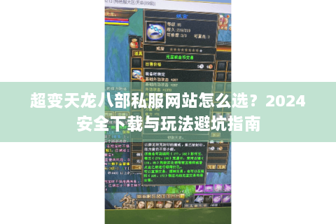 超变天龙八部私服网站怎么选？2024安全下载与玩法避坑指南
