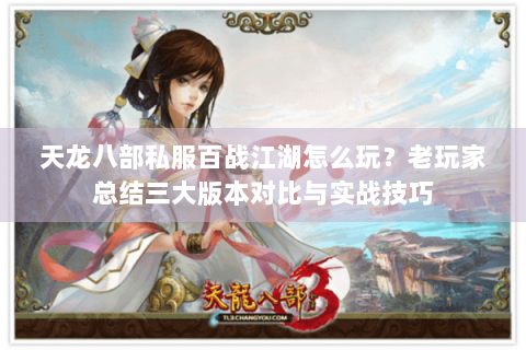天龙八部私服百战江湖怎么玩？老玩家总结三大版本对比与实战技巧