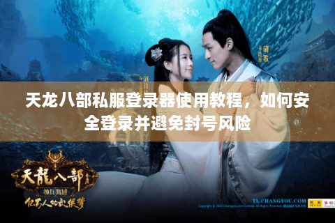 天龙八部私服登录器使用教程,如何安全登录并避免封号风险 天龙八部私服登录器使用教程,如何安全登录并避免封号风险
