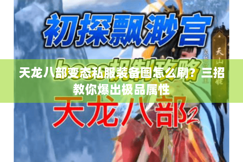 天龙八部变态私服装备图怎么刷?三招教你爆出极品属性 天龙八部变态私服装备图怎么刷?三招教你爆出极品属性