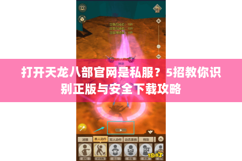 打开天龙八部官网是私服？5招教你识别正版与安全下载攻略