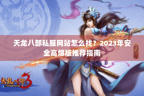 天龙八部私服网站怎么找?2023年安全高爆版推荐指南 天龙八部私服网站怎么找?2023年安全高爆版推荐指南