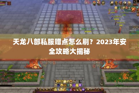 天龙八部私服赠点怎么刷?2023年安全攻略大揭秘 天龙八部私服赠点怎么刷?2023年安全攻略大揭秘