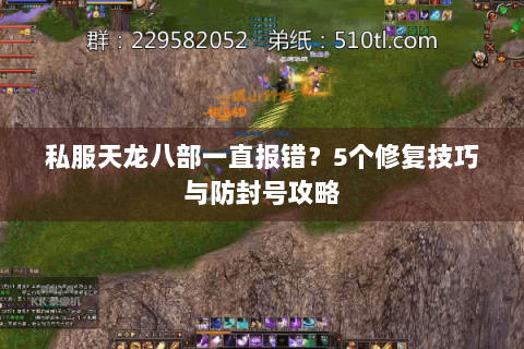 私服天龙八部一直报错?5个修复技巧与防封号攻略 私服天龙八部一直报错?5个修复技巧与防封号攻略