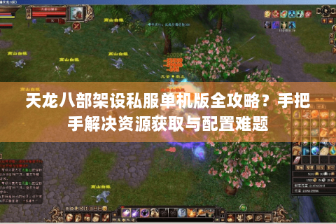 天龙八部架设私服单机版全攻略？手把手解决资源获取与配置难题