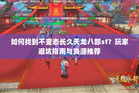 如何找到不变态长久天龙八部sf？玩家避坑指南与资源推荐