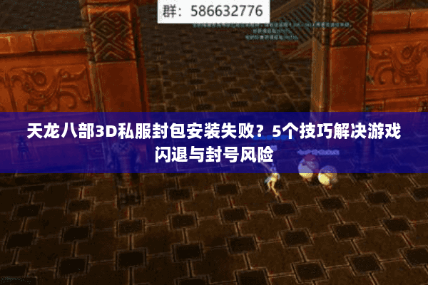 天龙八部3D私服封包安装失败?5个技巧解决游戏闪退与封号风险 天龙八部3D私服封包安装失败?5个技巧解决游戏闪退与封号风险