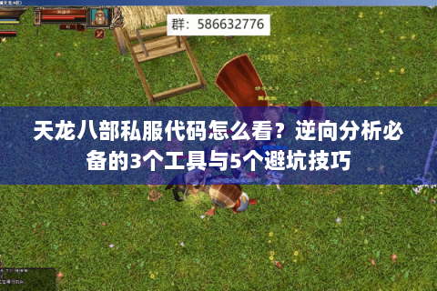 天龙八部私服代码怎么看？逆向分析必备的3个工具与5个避坑技巧