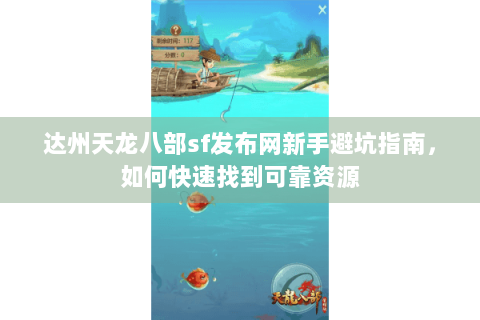 达州天龙八部sf发布网新手避坑指南,如何快速找到可靠资源 达州天龙八部sf发布网新手避坑指南,如何快速找到可靠资源