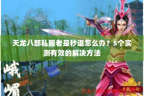 天龙八部私服老是秒退怎么办?5个实测有效的解决方法 天龙八部私服老是秒退怎么办?5个实测有效的解决方法