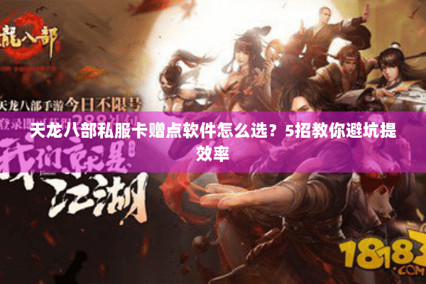 天龙八部私服卡赠点软件怎么选?5招教你避坑提效率 天龙八部私服卡赠点软件怎么选?5招教你避坑提效率