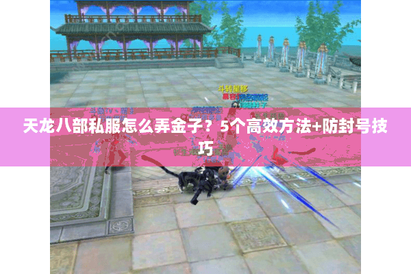 天龙八部私服怎么弄金子？5个高效方法+防封号技巧