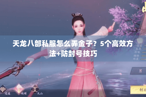 天龙八部私服怎么弄金子？5个高效方法+防封号技巧