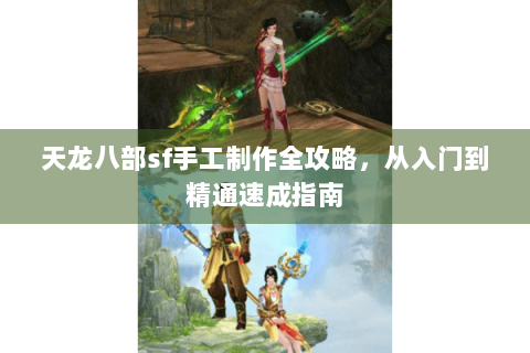 天龙八部sf手工制作全攻略，从入门到精通速成指南