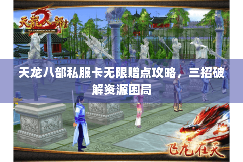 天龙八部私服卡无限赠点攻略,三招破解资源困局 天龙八部私服卡无限赠点攻略,三招破解资源困局