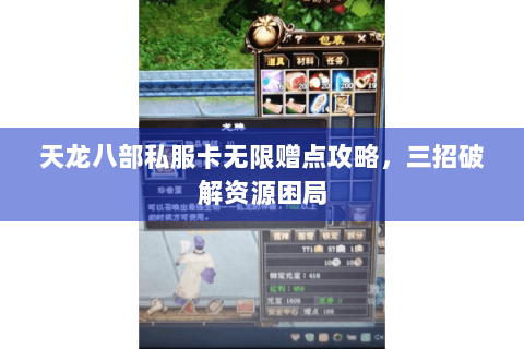 天龙八部私服卡无限赠点攻略,三招破解资源困局 天龙八部私服卡无限赠点攻略,三招破解资源困局