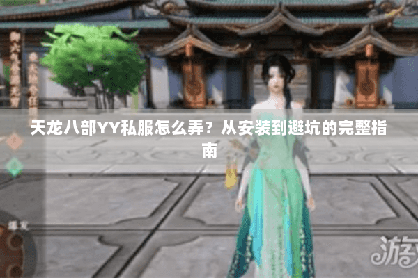 天龙八部YY私服怎么弄？从安装到避坑的完整指南