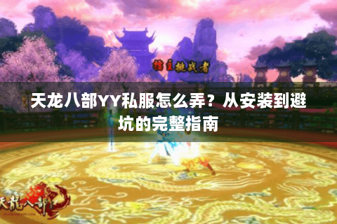 天龙八部YY私服怎么弄？从安装到避坑的完整指南
