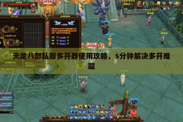 天龙八部私服多开器使用攻略，5分钟解决多开难题