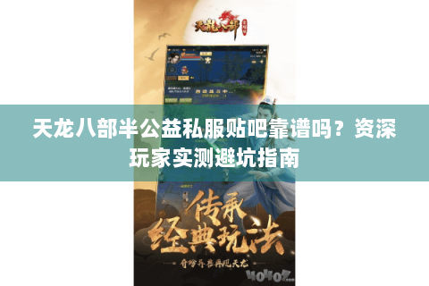 天龙八部半公益私服贴吧靠谱吗?资深玩家实测避坑指南 天龙八部半公益私服贴吧靠谱吗?资深玩家实测避坑指南