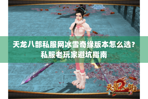 天龙八部私服网冰雪奇缘版本怎么选？私服老玩家避坑指南