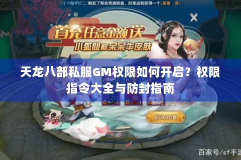 天龙八部私服GM权限如何开启?权限指令大全与防封指南 天龙八部私服GM权限如何开启?权限指令大全与防封指南