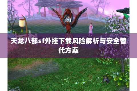 天龙八部sf外挂下载风险解析与安全替代方案 天龙八部sf外挂下载风险解析与安全替代方案