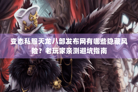 变态私服天龙八部发布网有哪些隐藏风险?老玩家亲测避坑指南 变态私服天龙八部发布网有哪些隐藏风险?老玩家亲测避坑指南