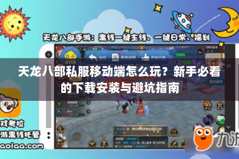 天龙八部私服移动端怎么玩?新手必看的下载安装与避坑指南 天龙八部私服移动端怎么玩?新手必看的下载安装与避坑指南