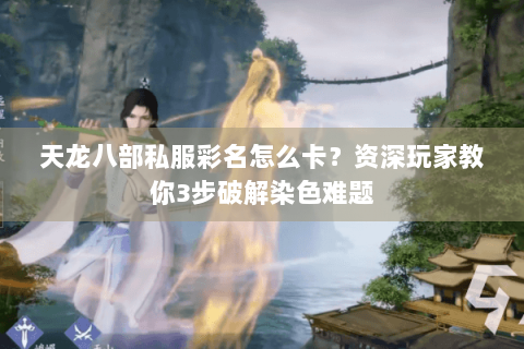 天龙八部私服彩名怎么卡？资深玩家教你3步破解染色难题