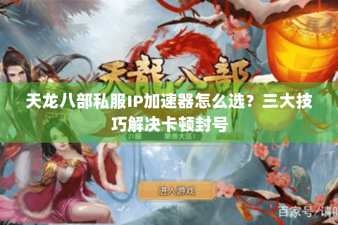 天龙八部私服IP加速器怎么选?三大技巧解决卡顿封号 天龙八部私服IP加速器怎么选?三大技巧解决卡顿封号