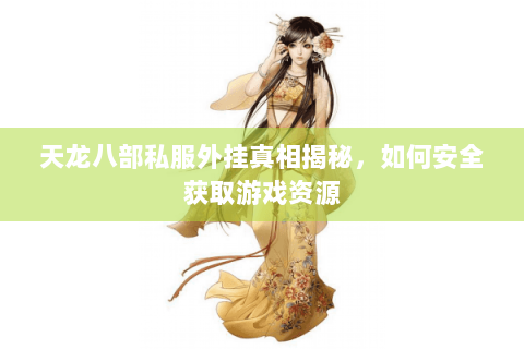 天龙八部私服外挂真相揭秘,如何安全获取游戏资源 天龙八部私服外挂真相揭秘,如何安全获取游戏资源