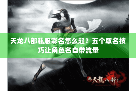 天龙八部私服彩名怎么起?五个取名技巧让角色名自带流量 天龙八部私服彩名怎么起?五个取名技巧让角色名自带流量