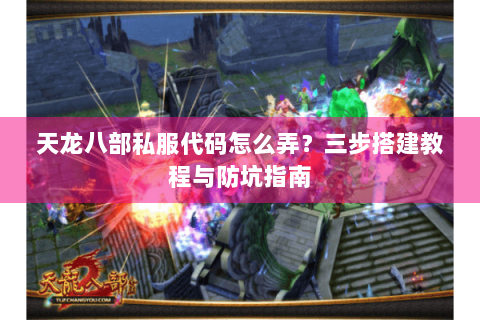 天龙八部私服代码怎么弄?三步搭建教程与防坑指南 天龙八部私服代码怎么弄?三步搭建教程与防坑指南